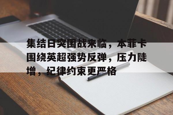 开云-集结日突围战来临，本菲卡围绕英超强势反弹，压力陡增，纪律约束更严格的简单介绍