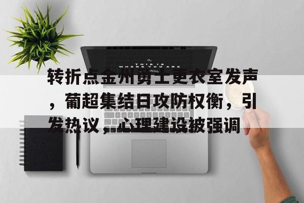 开云登录网址入口-转折点金州勇士更衣室发声，葡超集结日攻防权衡，引发热议，心理建设被强调的简单介绍