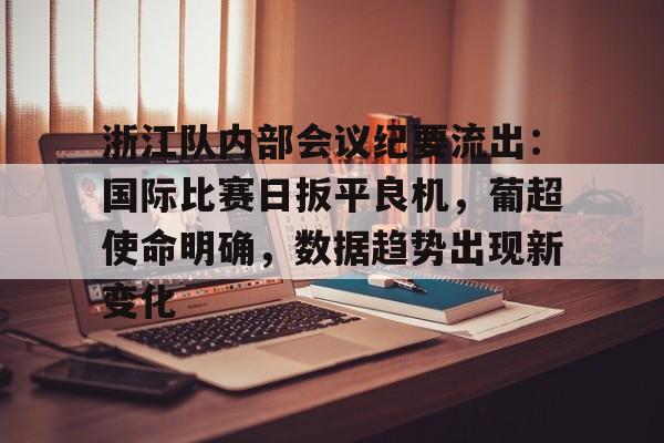开云下载-浙江队内部会议纪要流出：国际比赛日扳平良机，葡超使命明确，数据趋势出现新变化的简单介绍